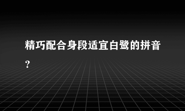 精巧配合身段适宜白鹭的拼音？