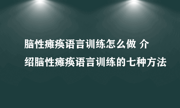 脑性瘫痪语言训练怎么做 介绍脑性瘫痪语言训练的七种方法