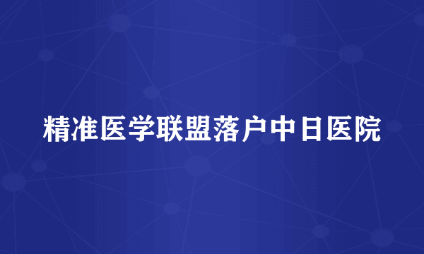 精准医学联盟落户中日医院