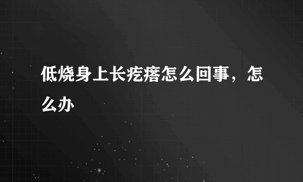 低烧身上长疙瘩怎么回事，怎么办