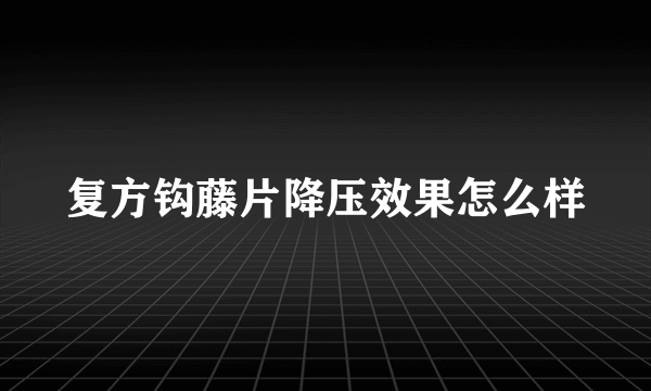 复方钩藤片降压效果怎么样