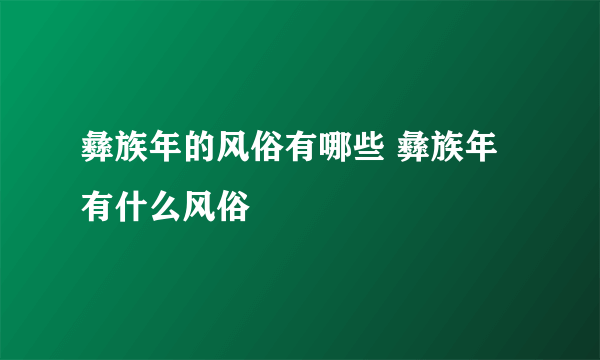 彝族年的风俗有哪些 彝族年有什么风俗