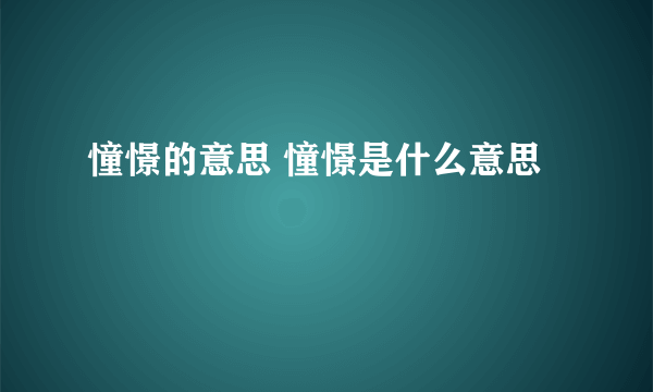 憧憬的意思 憧憬是什么意思