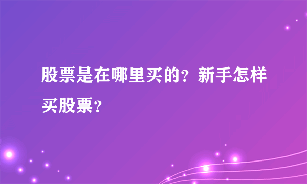 股票是在哪里买的？新手怎样买股票？