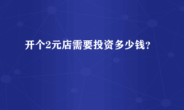 开个2元店需要投资多少钱？