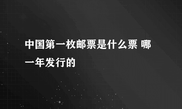 中国第一枚邮票是什么票 哪一年发行的