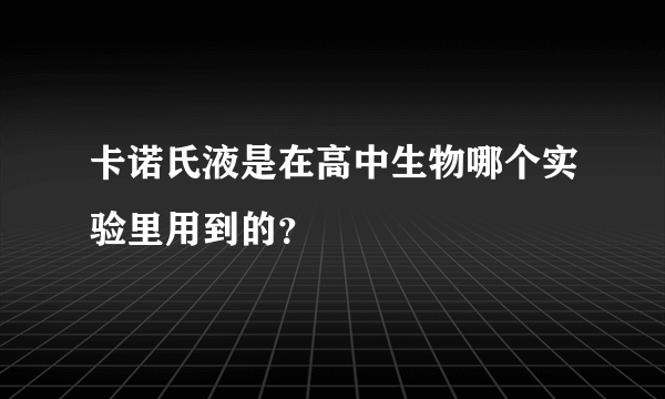 卡诺氏液是在高中生物哪个实验里用到的？