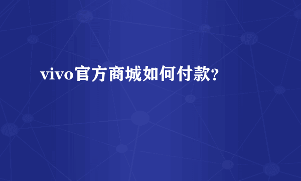 vivo官方商城如何付款？