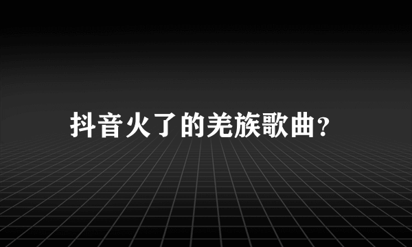 抖音火了的羌族歌曲？