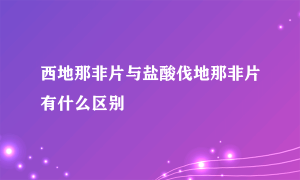 西地那非片与盐酸伐地那非片有什么区别