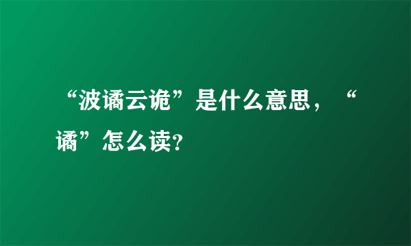 “波谲云诡”是什么意思，“谲”怎么读？