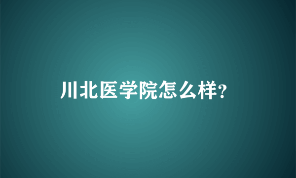 川北医学院怎么样？