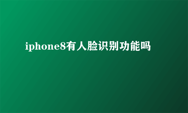 iphone8有人脸识别功能吗