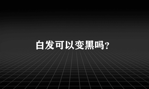 白发可以变黑吗？