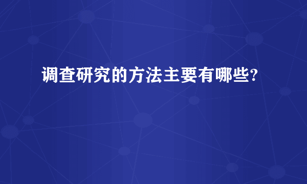 调查研究的方法主要有哪些?