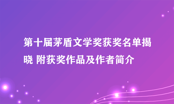 第十届茅盾文学奖获奖名单揭晓 附获奖作品及作者简介