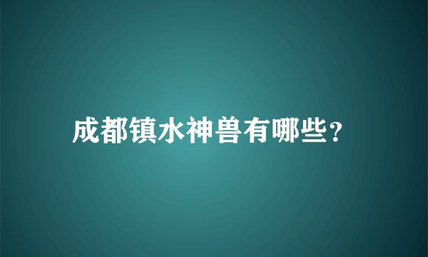 成都镇水神兽有哪些？