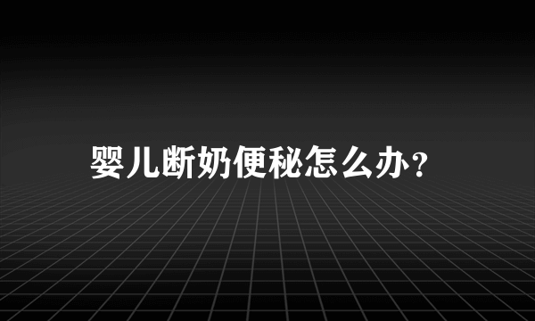 婴儿断奶便秘怎么办？