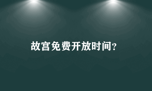 故宫免费开放时间？