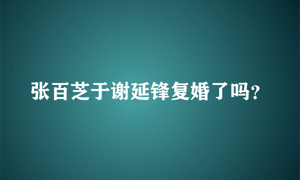 张百芝于谢延锋复婚了吗？