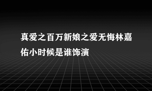 真爱之百万新娘之爱无悔林嘉佑小时候是谁饰演