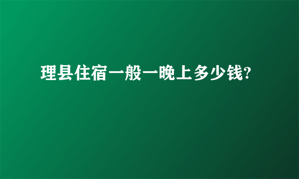 理县住宿一般一晚上多少钱?