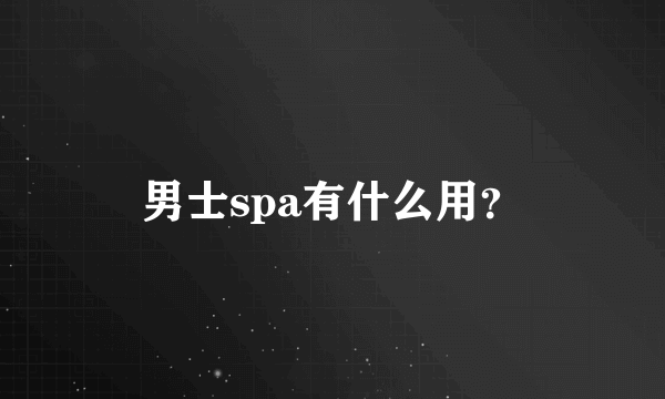 男士spa有什么用？