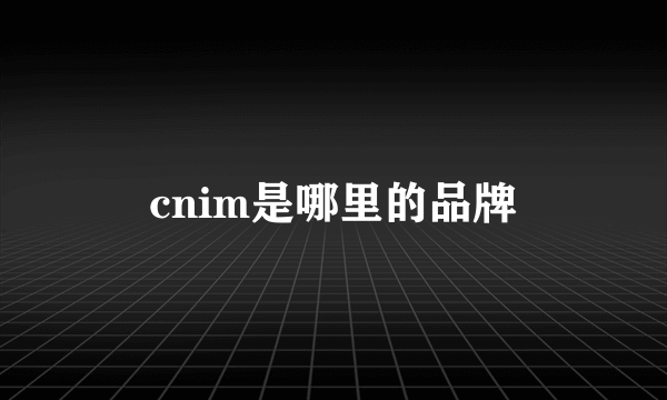 cnim是哪里的品牌