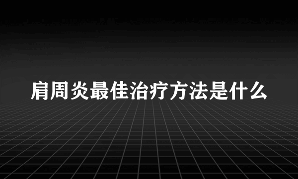 肩周炎最佳治疗方法是什么