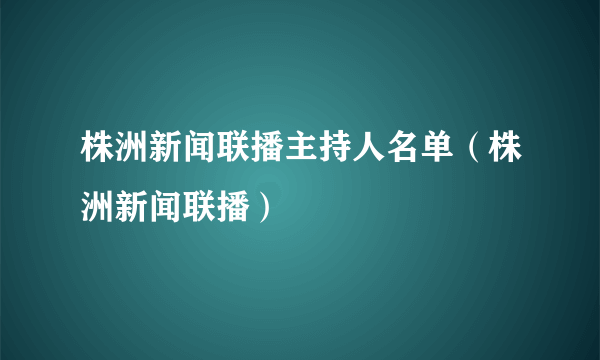 株洲新闻联播主持人名单（株洲新闻联播）