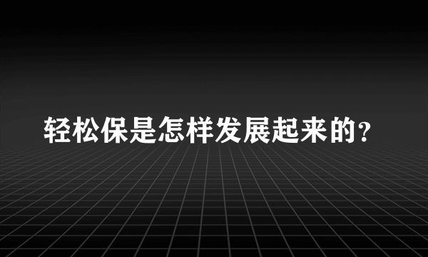 轻松保是怎样发展起来的？