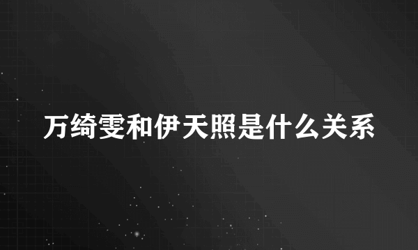 万绮雯和伊天照是什么关系