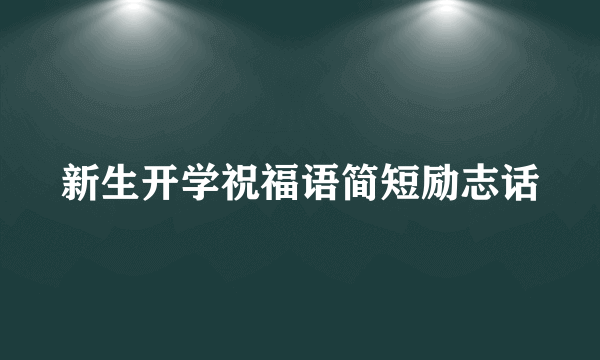 新生开学祝福语简短励志话