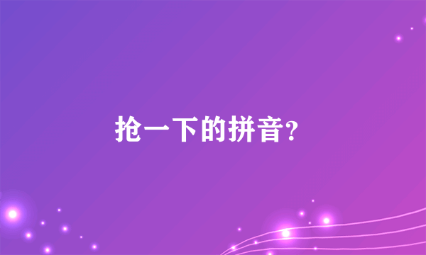 抢一下的拼音？