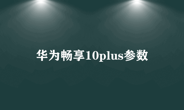 华为畅享10plus参数