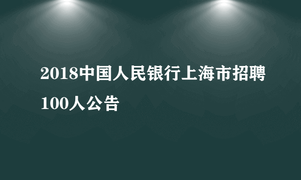 2018中国人民银行上海市招聘100人公告