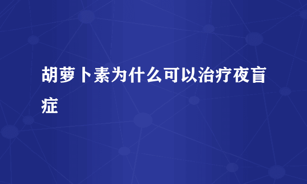 胡萝卜素为什么可以治疗夜盲症