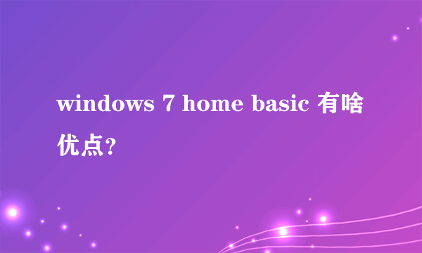 windows 7 home basic 有啥优点？