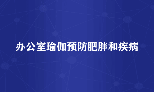 办公室瑜伽预防肥胖和疾病