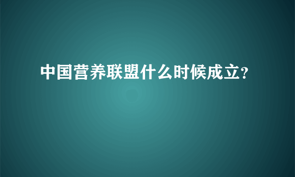 中国营养联盟什么时候成立？