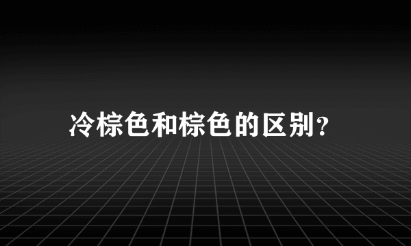 冷棕色和棕色的区别？