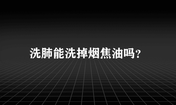 洗肺能洗掉烟焦油吗？