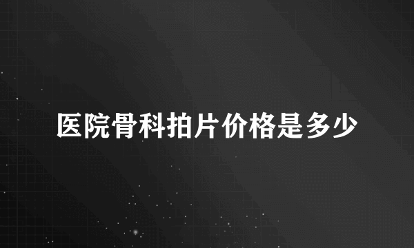 医院骨科拍片价格是多少