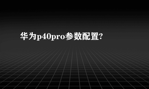 华为p40pro参数配置?