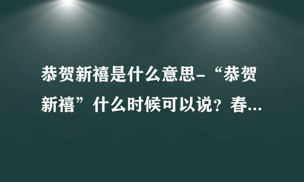 恭贺新禧是什么意思-“恭贺新禧”什么时候可以说？春节可以吗？