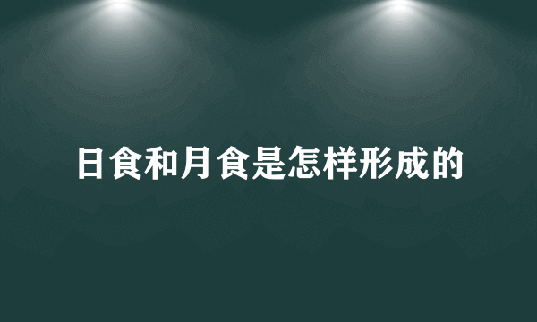 日食和月食是怎样形成的