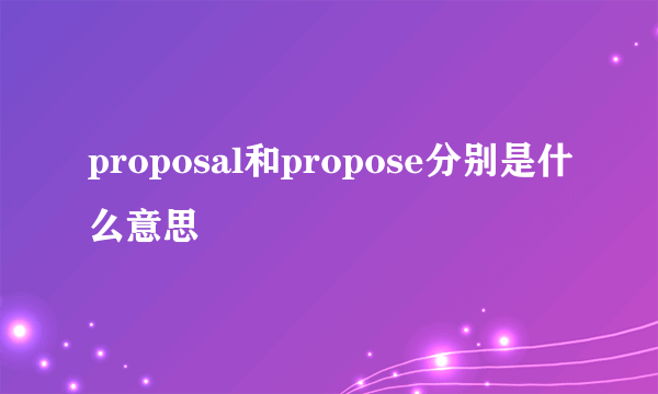 proposal和propose分别是什么意思