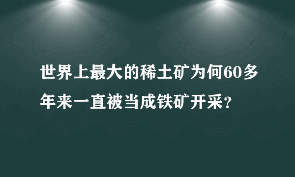 世界上最大的稀土矿为何60多年来一直被当成铁矿开采？