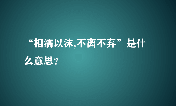 “相濡以沫,不离不弃”是什么意思？