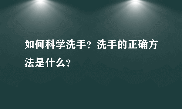 如何科学洗手？洗手的正确方法是什么？